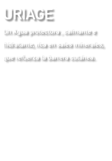 URIAGE Un Agua protectora , calmante e hidratante, rica en sales minerales, que refuerza la barrera cutánea.